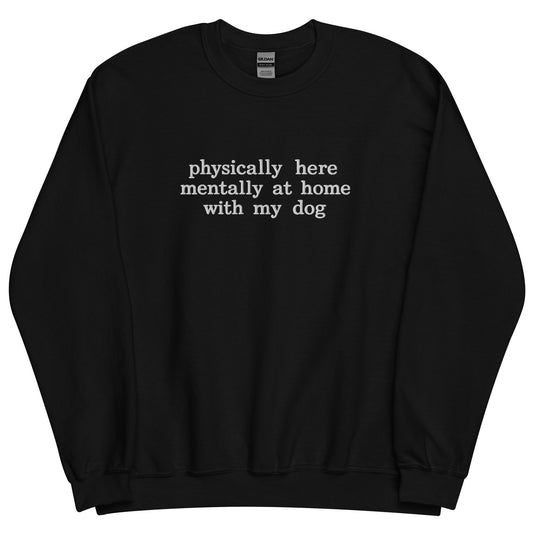 PHYSICALLY HERE MENTALLY WITH MY DOG CREWNECK